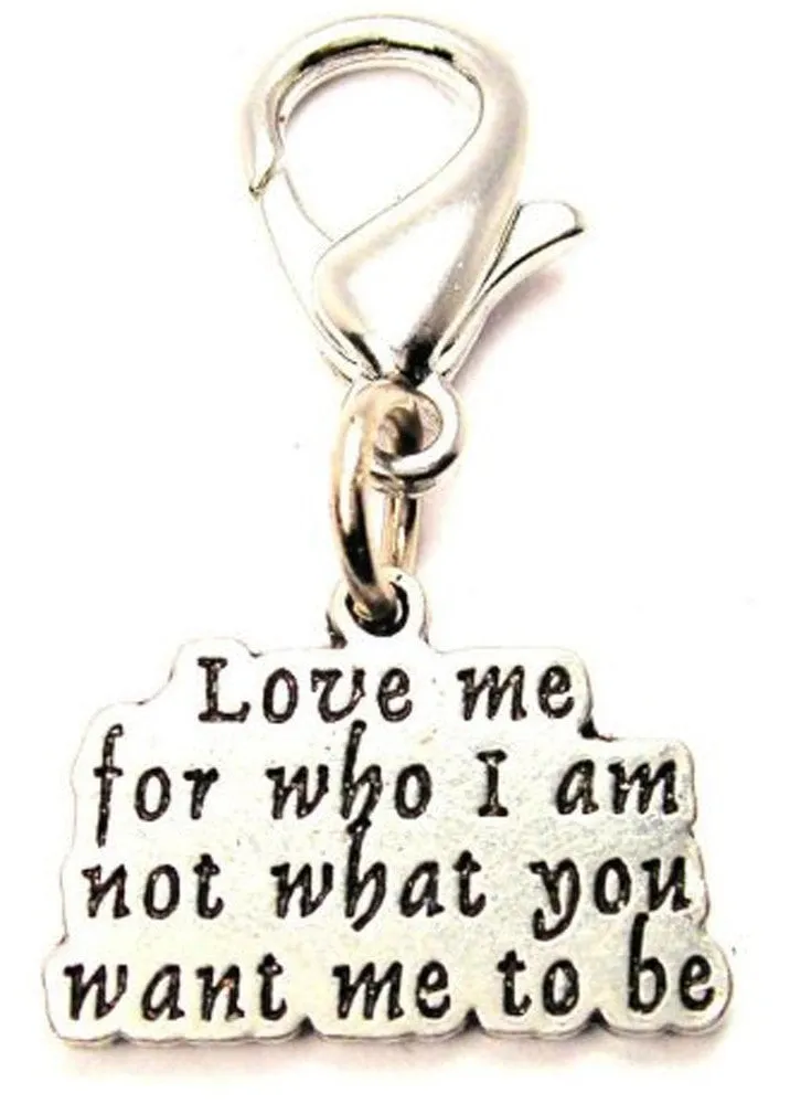 Love Me For Who I Am Not What You Want Me To Be Zipper Pull